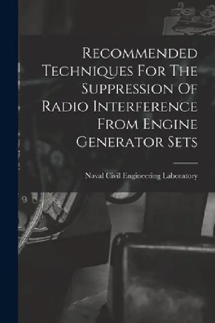 Recommended Techniques For The Suppression Of Radio Interference From Engine Generator Sets by Naval Civil Engineering Laboratory (P