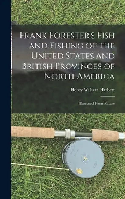 Frank Forester's Fish and Fishing of the United States and British Provinces of North America [microform]: Illustrated From Nature by Henry William 1807-1858 Herbert