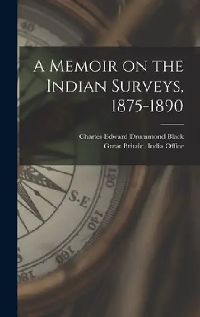 A Memoir on the Indian Surveys, 1875-1890 by Charles Edward Drummond Black