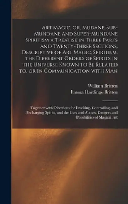 Art Magic, or, Mudane, Sub-mundane and Super-mundane Spiritism [microform] a Treatise in Three Parts and Twenty-three Sections, Descriptive of Art Mag by William Fl 1876 Britten