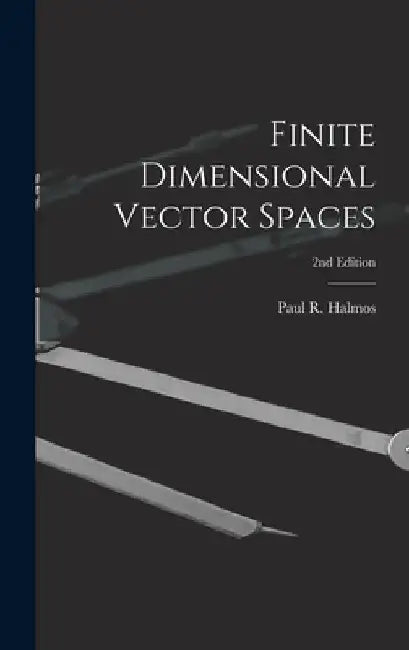 Finite Dimensional Vector Spaces; 2nd Edition by Paul R. (Paul Richard) 1916- Halmos