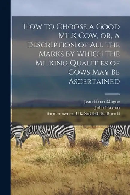 How to Choose a Good Milk Cow, or, A Description of All the Marks by Which the Milking Qualities of Cows May Be Ascertained by Jean Henri 1804-1885 Magne