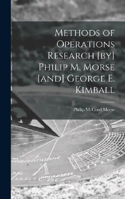 Methods of Operations Research [by] Philip M. Morse [and] George E. Kimball by Philip McCord 1903- Morse