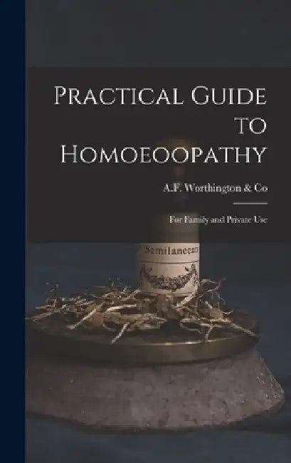 Practical Guide to Homoeoopathy: for Family and Private Use by A F Worthington & Co