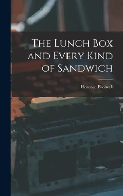 The Lunch Box and Every Kind of Sandwich by Florence 1895- Brobeck