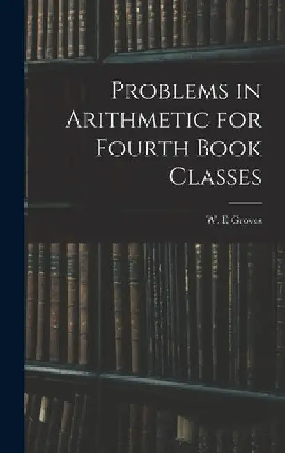 Problems in Arithmetic for Fourth Book Classes by W. E. Groves