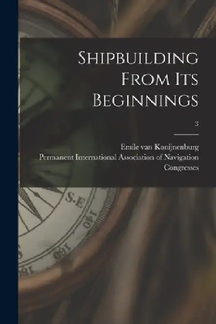 Shipbuilding From Its Beginnings; 3 by Emile Van 1869- Konijnenburg