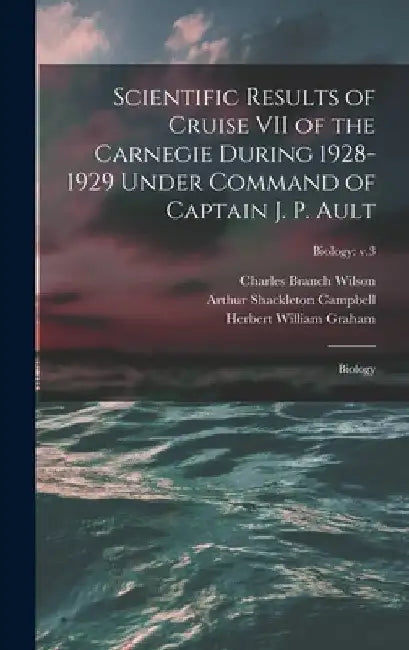 Scientific Results of Cruise VII of the Carnegie During 1928-1929 Under Command of Captain J. P. Ault: Biology; Biology: v.3 by Charles Branch 1861-1941 Wilson