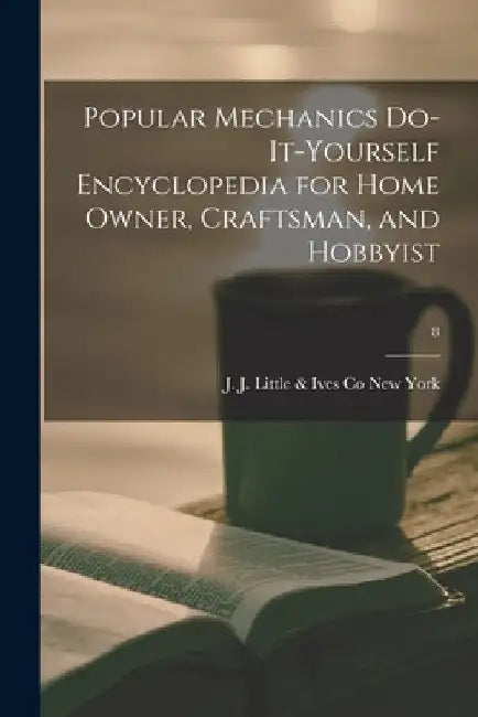 Popular Mechanics Do-it-yourself Encyclopedia for Home Owner, Craftsman, and Hobbyist; 8 by J. J. Little &. Ives Co New York