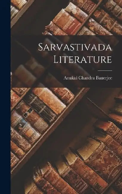 Sarvastivada Literature by Anukul Chandra 1911- Banerjee