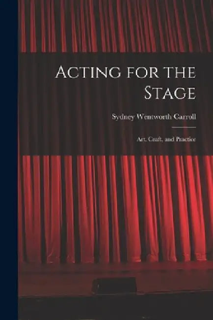 Acting for the Stage: Art, Craft, and Practice by Sydney Wentworth 1877-1958 Carroll