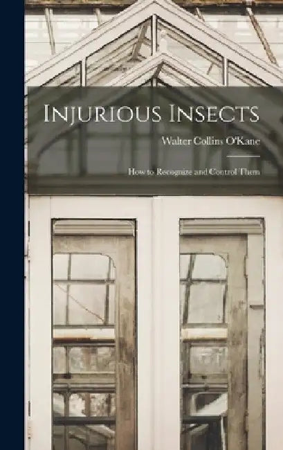Injurious Insects: How to Recognize and Control Them by Walter Collins B. 1877 O'Kane