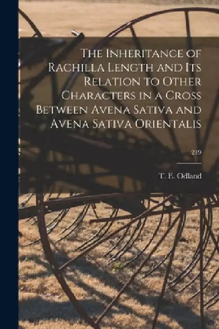 The Inheritance of Rachilla Length and Its Relation to Other Characters in a Cross Between Avena Sativa and Avena Sativa Orientalis; 219 by T. E. (Theodore Eugene) 1892- Odland