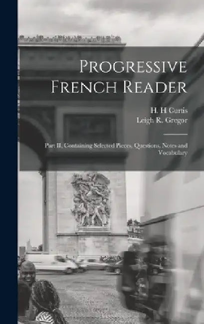 Progressive French Reader [microform]: Part II, Containing Selected Pieces, Questions, Notes and Vocabulary by H. H. Curtis