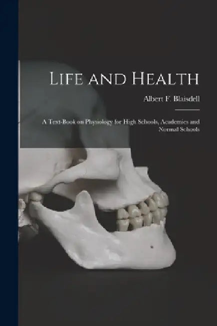 Life and Health: a Text-book on Physiology for High Schools, Academies and Normal Schools by Albert F. (Albert Franklin) Blaisdell