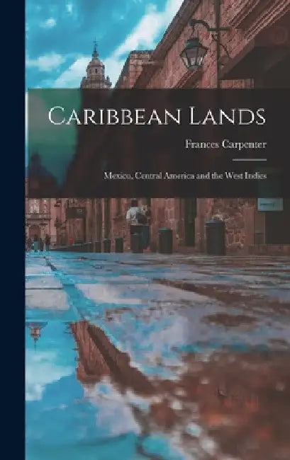 Caribbean Lands: Mexico, Central America and the West Indies by Frances 1890-1972 Carpenter