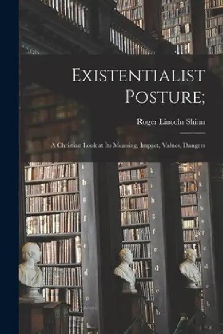 Existentialist Posture;: a Christian Look at Its Meaning, Impact, Values, Dangers by Roger Lincoln Shinn