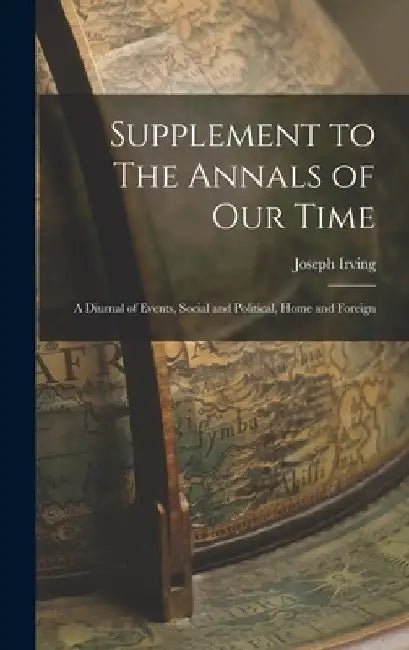 Supplement to The Annals of Our Time: a Diurnal of Events, Social and Political, Home and Foreign by Joseph 1830-1891 Irving