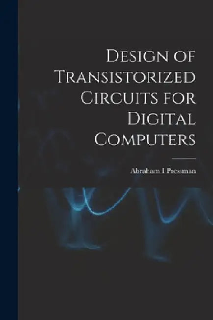 Design of Transistorized Circuits for Digital Computers by Abraham I. Pressman