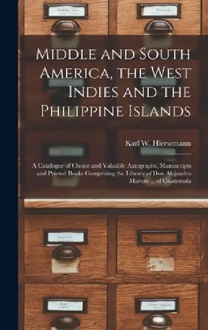 Middle and South America, the West Indies and the Philippine Islands: a Catalogue of Choice and Valuable Autographs, Manuscripts and Printed Books Com by Karl W Hiersemann (Firm)