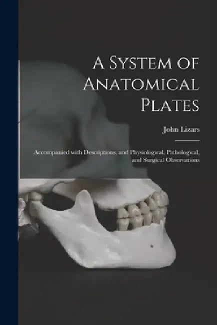 A System of Anatomical Plates; Accompanied With Descriptions, and Physiological, Pathological, and Surgical Observations by John 1787?-1860 Lizars