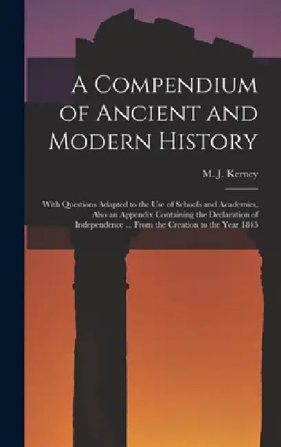 A Compendium of Ancient and Modern History [microform]: With Questions Adapted to the Use of Schools and Academies, Also an Appendix Containing the De by M. J. (Martin Joseph) 1819-1 Kerney
