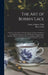 The Art of Bobbin Lace: a Practical Text Book of Workmanship in Antique and Modern Lace Including Geneoese, Point De Flandre Bruges Guipure, D by Louisa Augusta Tebbs