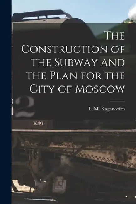 The Construction of the Subway and the Plan for the City of Moscow by L. M. (Lazarʹ Moiseevich Kaganovich