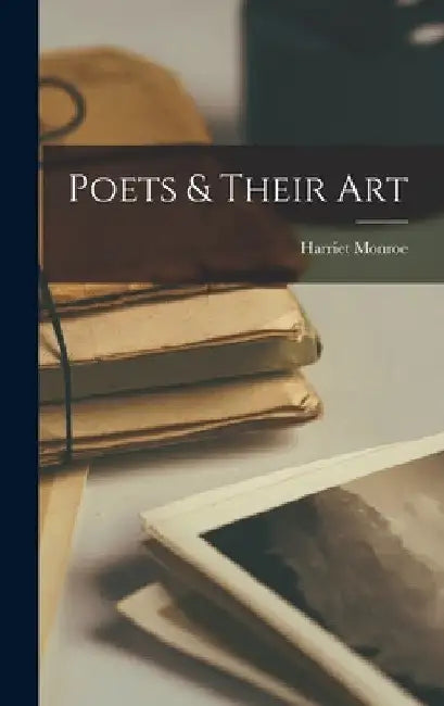 Poets & Their Art by Harriet 1860-1936 Monroe