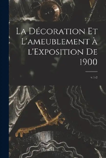 La Décoration Et L'ameublement à L'Exposition De 1900; v.1-2 by Anonymous