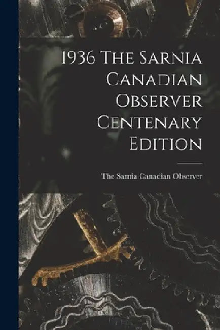 1936 The Sarnia Canadian Observer Centenary Edition by The Sarnia Canadian Observer