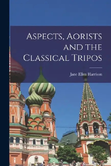 Aspects, Aorists and the Classical Tripos by Jane Ellen 1850-1928 Harrison
