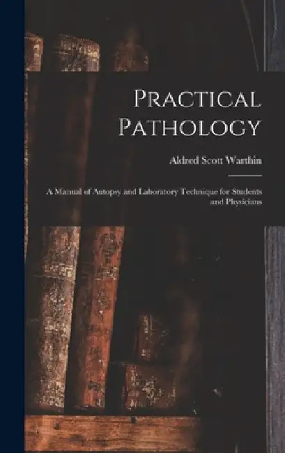 Practical Pathology: a Manual of Autopsy and Laboratory Technique for Students and Physicians by Aldred Scott 1866-1931 Warthin
