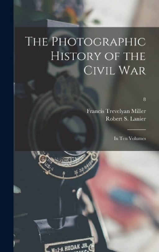 The Photographic History of the Civil War: in Ten Volumes; 8 by Francis Trevelyan 1877-1959 Miller, Robert S. (Robert Sampson) 1. Lanier