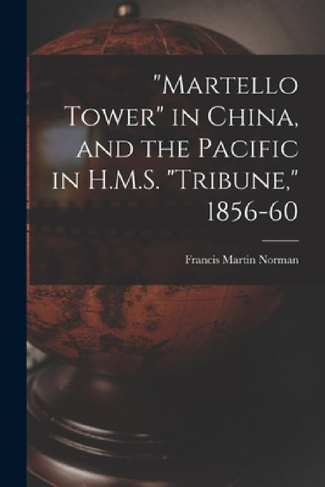 "Martello Tower" in China, and the Pacific in H.M.S. "Tribune," 1856-60 by Francis Martin Norman