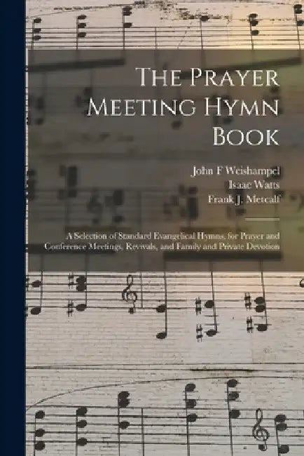 The Prayer Meeting Hymn Book: a Selection of Standard Evangelical Hymns, for Prayer and Conference Meetings, Revivals, and Family and Private Devoti by John F. Weishampel