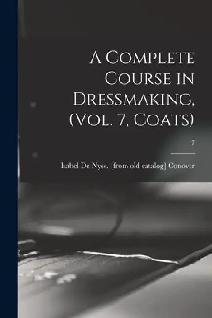 A Complete Course in Dressmaking, (Vol. 7, Coats); 7 by Isabel De Nyse Conover