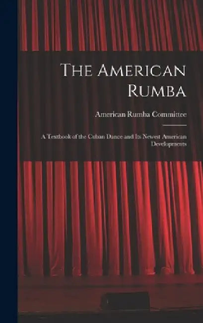 The American Rumba: a Textbook of the Cuban Dance and Its Newest American Developments by American Rumba Committee