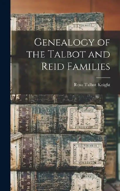 Genealogy of the Talbot and Reid Families by Rosa Talbot Knight