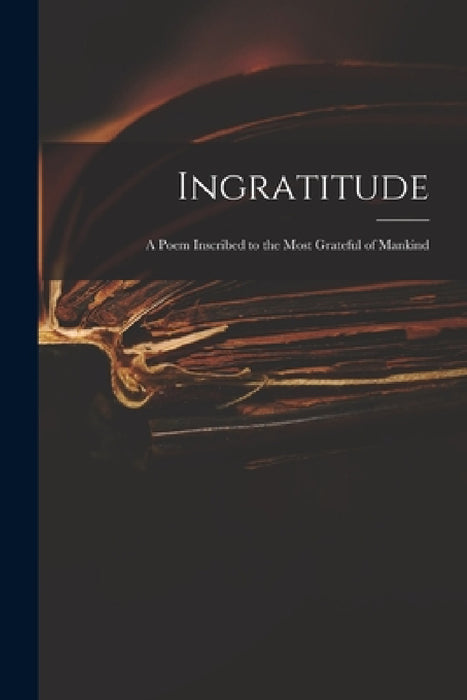 Ingratitude: a Poem Inscribed to the Most Grateful of Mankind by Anonymous