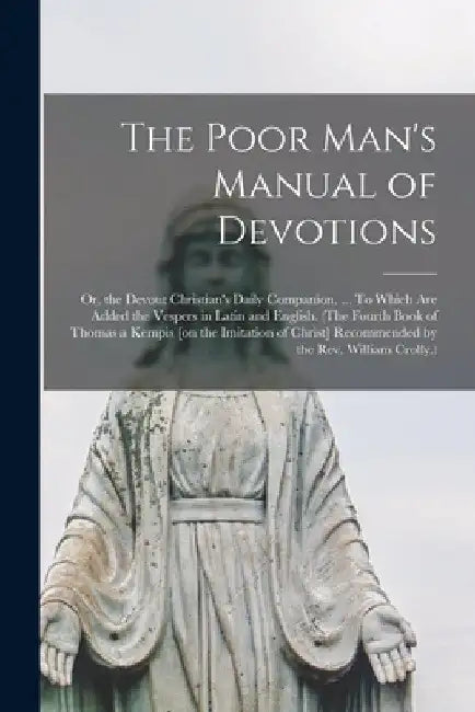 The Poor Man's Manual of Devotions; or, the Devout Christian's Daily Companion. ... To Which Are Added the Vespers in Latin and English. (The Fourth B by Anonymous
