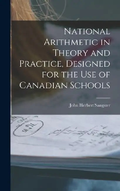 National Arithmetic in Theory and Practice, Designed for the Use of Canadian Schools [microform] by John Herbert 1831-1904 Sangster