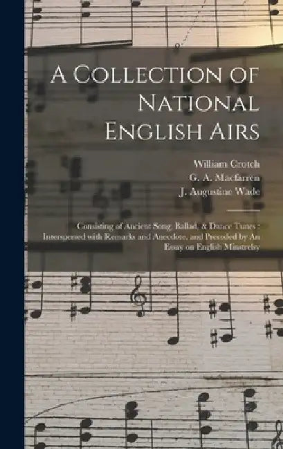 A Collection of National English Airs: Consisting of Ancient Song, Ballad, & Dance Tunes: Interspersed With Remarks and Anecdote, and Preceded by An E by William 1775-1847 Crotch