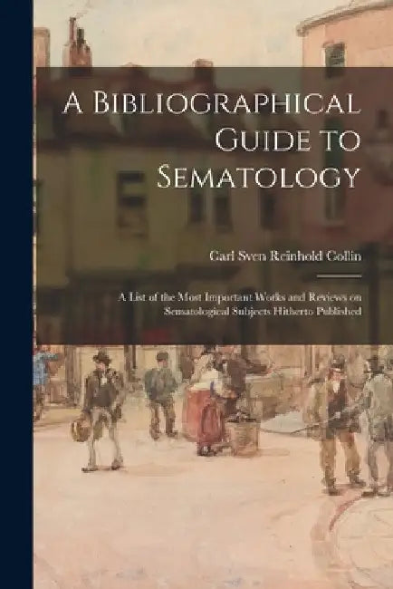 A Bibliographical Guide to Sematology; a List of the Most Important Works and Reviews on Sematological Subjects Hitherto Published by Carl Sven Reinhold 1876- Collin