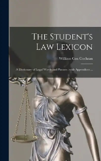 The Student's Law Lexicon: a Dictionary of Legal Words and Phrases: With Appendices ... by William Cox 1848-1936 Cochran