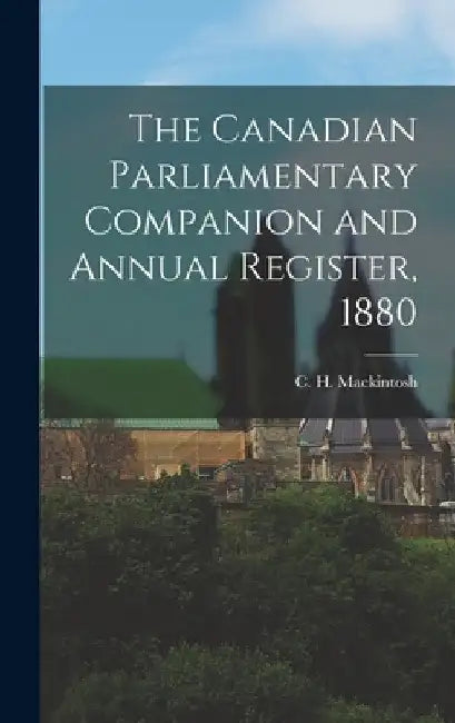 The Canadian Parliamentary Companion and Annual Register, 1880 [microform] by C. H. (Charles Herbert) Mackintosh
