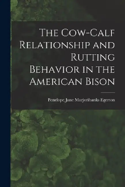 The Cow-calf Relationship and Rutting Behavior in the American Bison by Penelope Jane Marjoribanks Egerton
