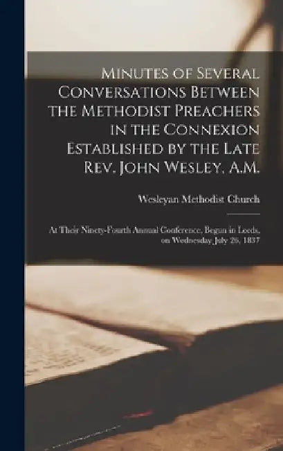 Minutes of Several Conversations Between the Methodist Preachers in the Connexion Established by the Late Rev. John Wesley, A.M.: at Their Ninety-four by Wesleyan Methodist Church