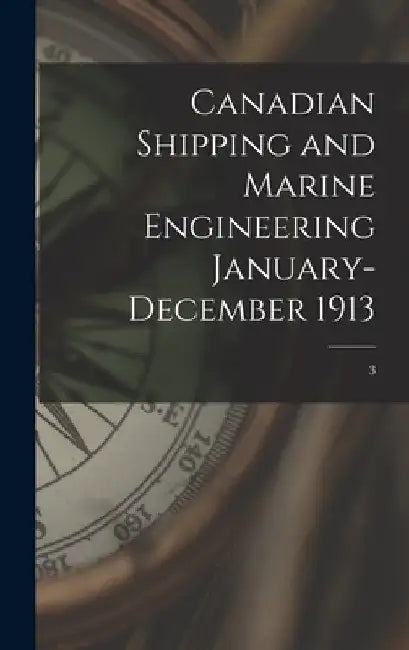 Canadian Shipping and Marine Engineering January-December 1913; 3 by Anonymous