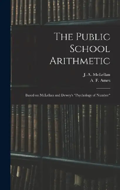The Public School Arithmetic: Based on McLellan and Dewey's "Psychology of Number" by J. a. (James Alexander) 18 McLellan